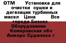 ОТМ-3000 Установка для очистки, сушки и дегазации турбинных масел › Цена ­ 111 - Все города Бизнес » Оборудование   . Кемеровская обл.,Анжеро-Судженск г.